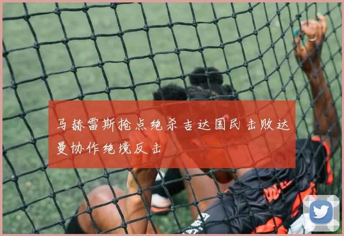 马赫雷斯抢点绝杀吉达国民击败达曼协作绝境反击