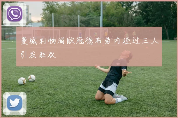 曼城利物浦欧冠德布劳内连过三人引发狂欢