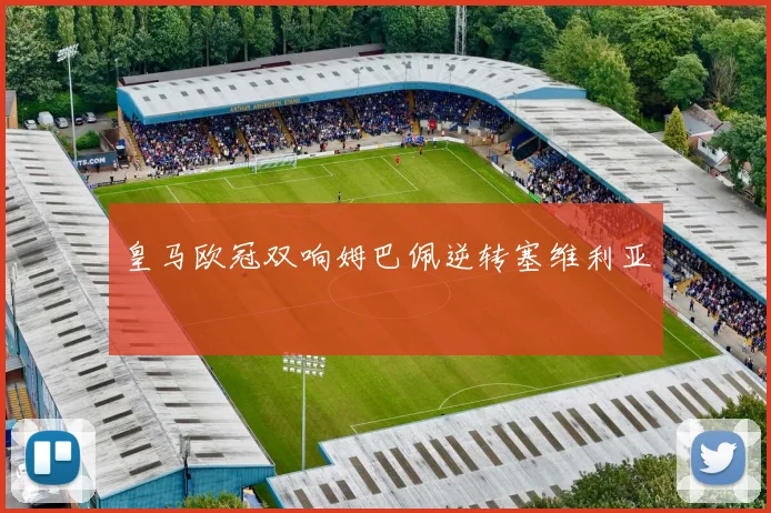 皇马欧冠双响姆巴佩逆转塞维利亚