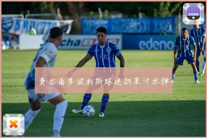 费尔南多波利斯球迷扔果汁水弹