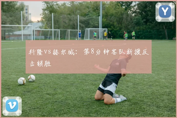 科隆vs赫尔城：第8分钟客队新援反击锁胜