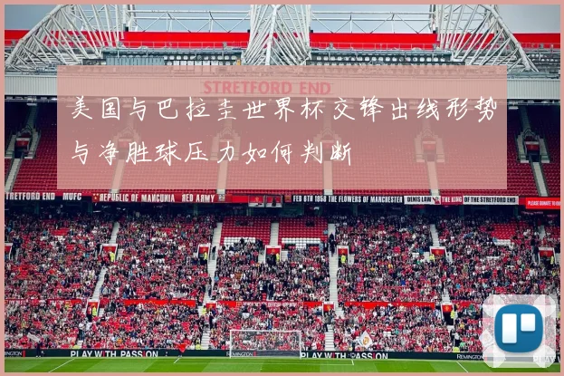 美国与巴拉圭世界杯交锋出线形势与净胜球压力如何判断