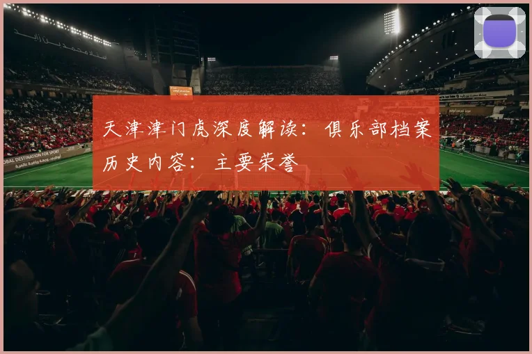天津津门虎深度解读:俱乐部档案历史内容:主要荣誉