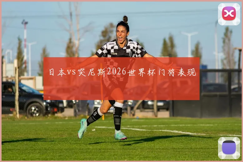 日本vs突尼斯2026世界杯门将表现