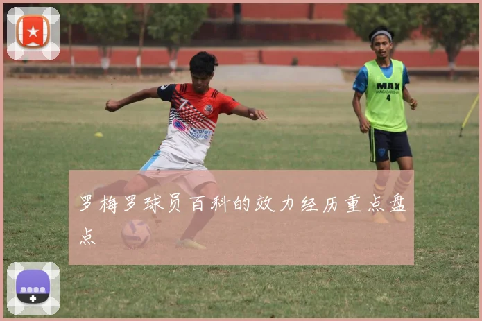 罗梅罗球员百科的效力经历重点盘点