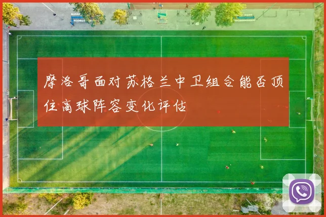 摩洛哥面对苏格兰中卫组合能否顶住高球阵容变化评估