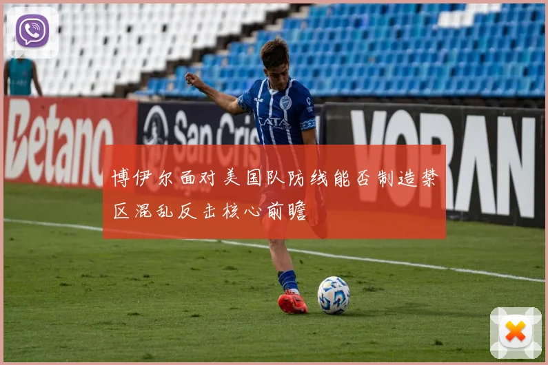 博伊尔面对美国队防线能否制造禁区混乱反击核心前瞻