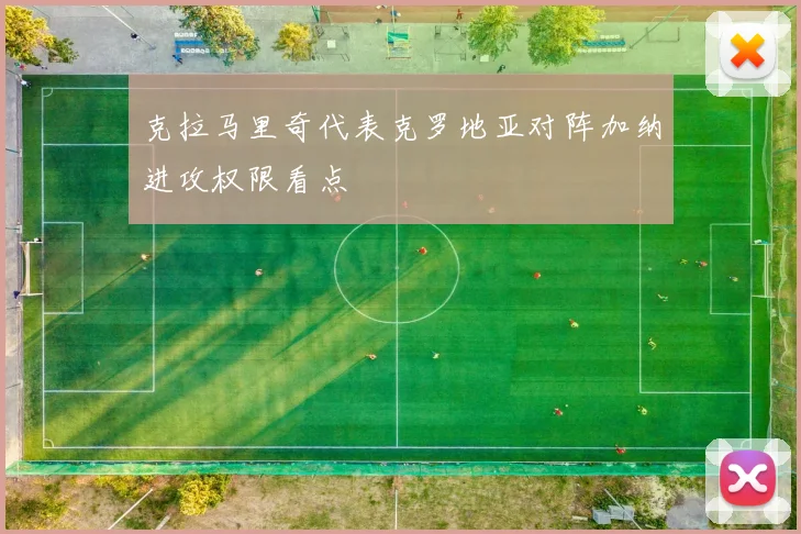 克拉马里奇代表克罗地亚对阵加纳进攻权限看点