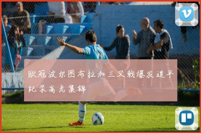 欧冠波尔图布拉加三叉戟爆发追平纪录高光集锦