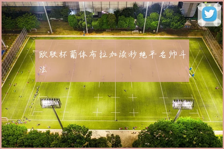 欧联杯葡体布拉加读秒绝平名帅斗法