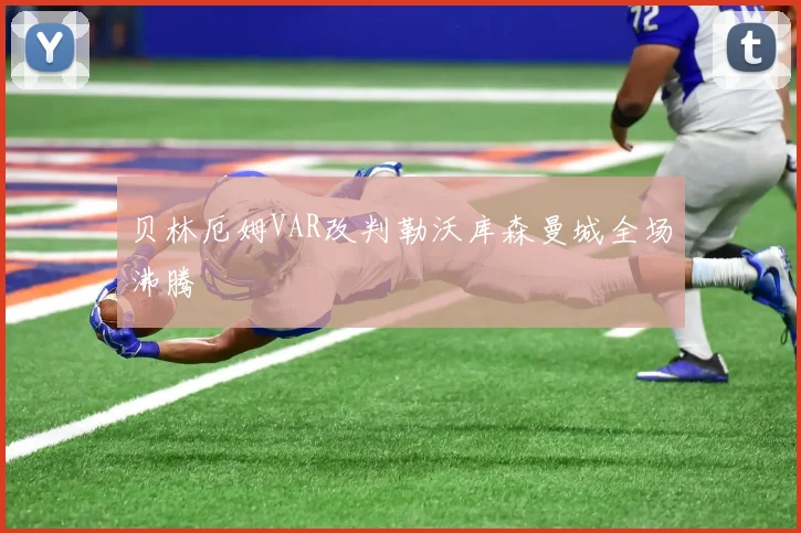 贝林厄姆VAR改判勒沃库森曼城全场沸腾