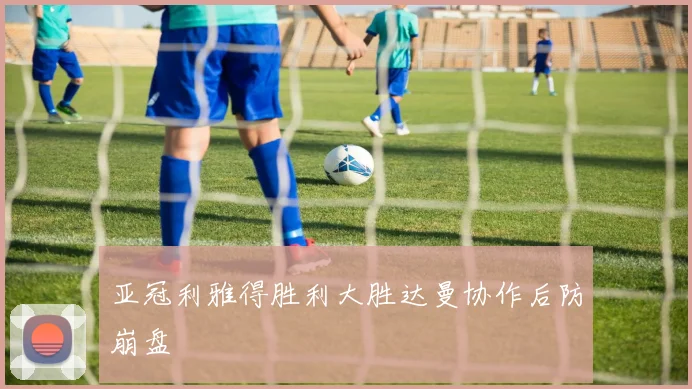 亚冠利雅得胜利大胜达曼协作后防崩盘