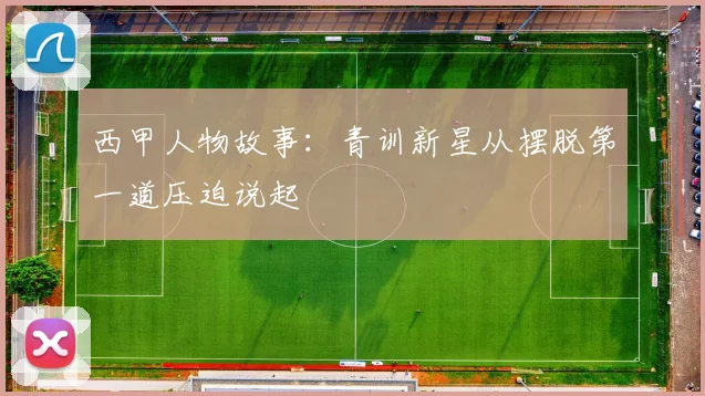 西甲人物故事：青训新星从摆脱第一道压迫说起
