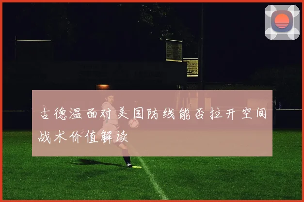 古德温面对美国防线能否拉开空间战术价值解读