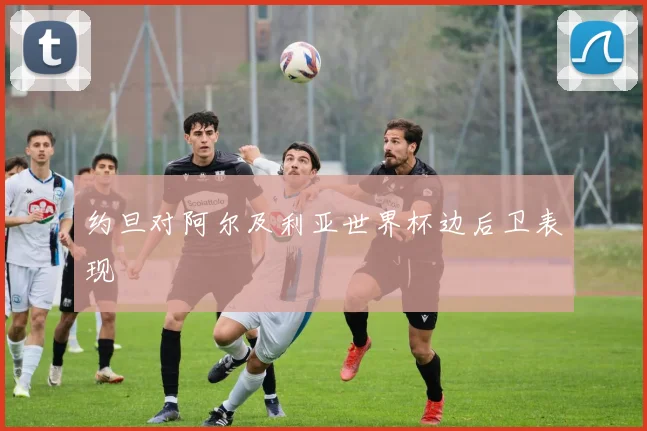 约旦对阿尔及利亚世界杯边后卫表现